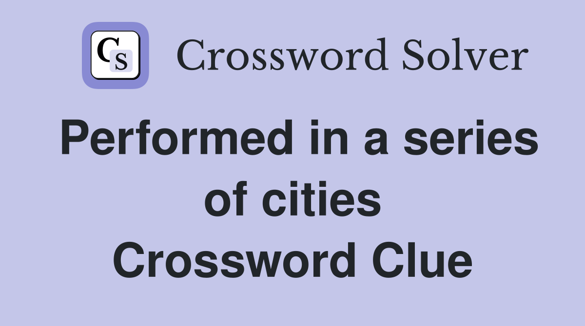 Performed in a series of cities Crossword Clue Answers Crossword Solver